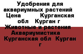 Удобрения для аквариумных растений › Цена ­ 300 - Курганская обл., Курган г. Животные и растения » Аквариумистика   . Курганская обл.,Курган г.